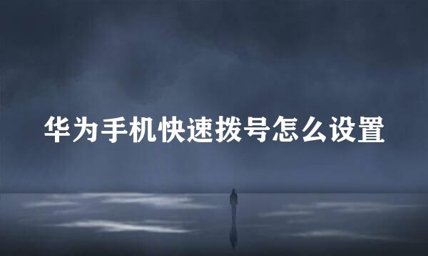华为手机快速拨号怎么设置