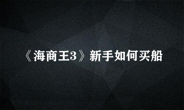 《海商王3》新手如何买船