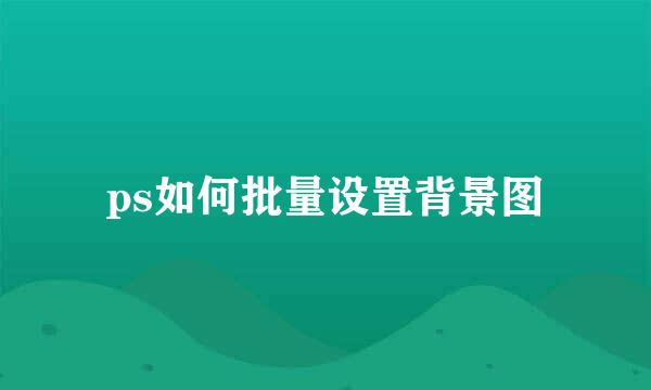 ps如何批量设置背景图