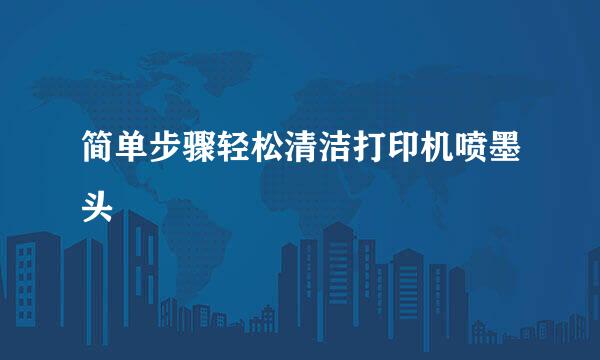 简单步骤轻松清洁打印机喷墨头