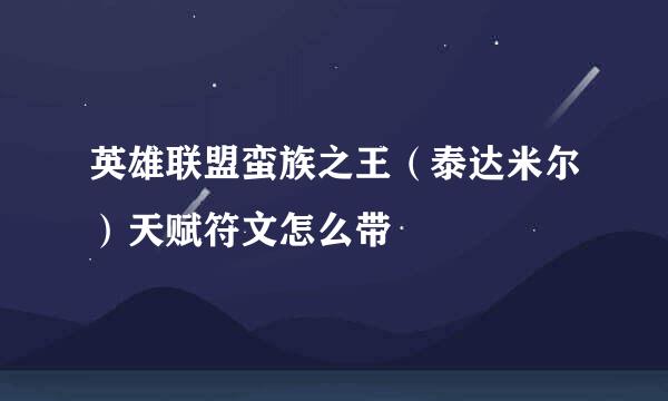 英雄联盟蛮族之王（泰达米尔）天赋符文怎么带