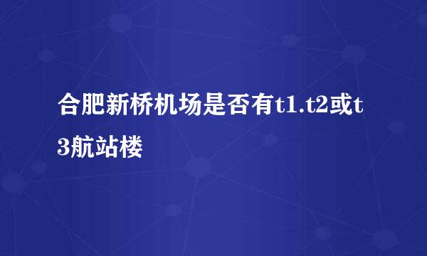 合肥新桥机场是否有t1.t2或t3航站楼