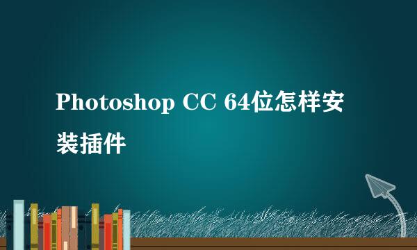 Photoshop CC 64位怎样安装插件