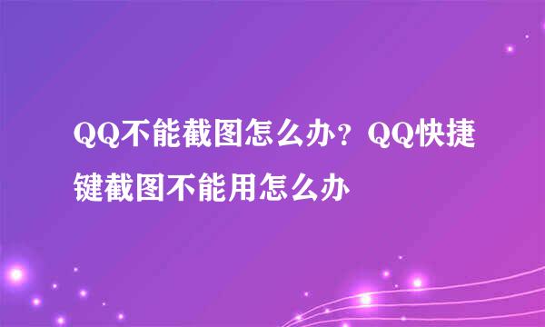 QQ不能截图怎么办？QQ快捷键截图不能用怎么办