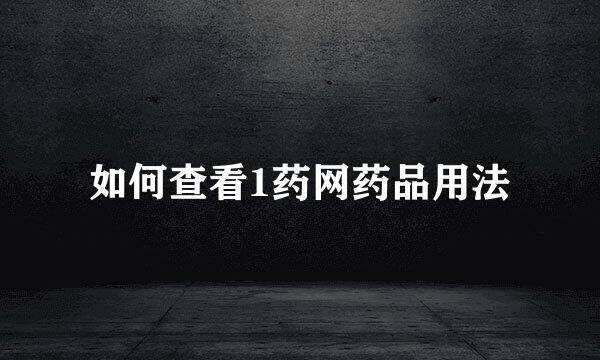 如何查看1药网药品用法