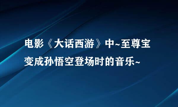电影《大话西游》中~至尊宝变成孙悟空登场时的音乐~