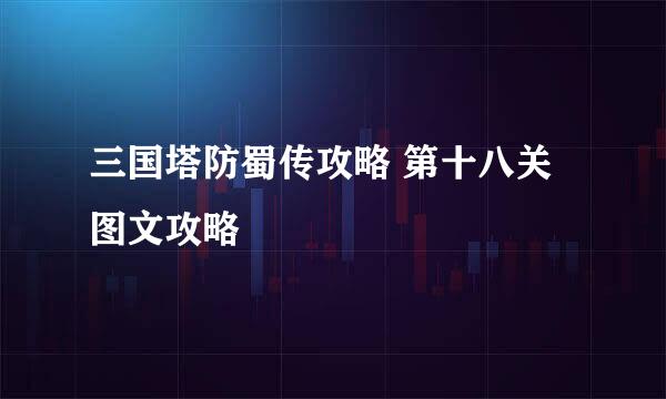 三国塔防蜀传攻略 第十八关图文攻略