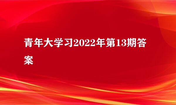 青年大学习2022年第13期答案