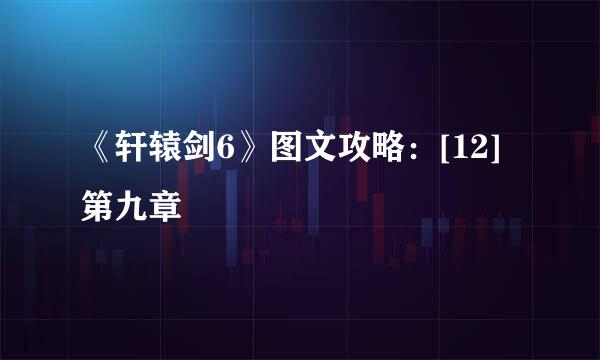 《轩辕剑6》图文攻略：[12]第九章