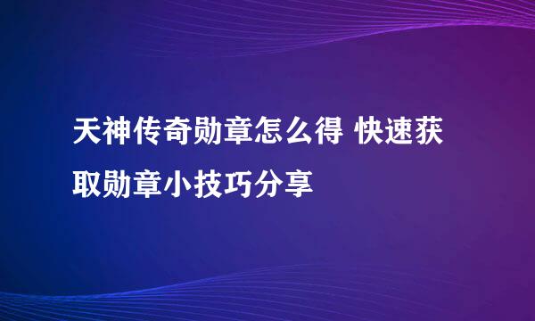 天神传奇勋章怎么得 快速获取勋章小技巧分享