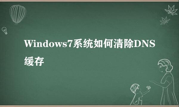 Windows7系统如何清除DNS缓存