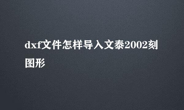 dxf文件怎样导入文泰2002刻图形