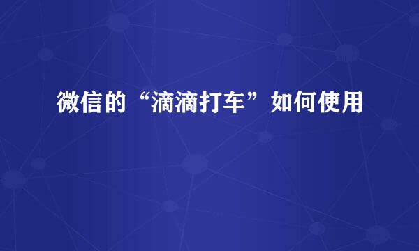 微信的“滴滴打车”如何使用