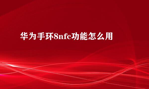 华为手环8nfc功能怎么用