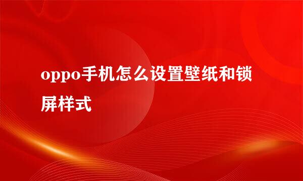 oppo手机怎么设置壁纸和锁屏样式