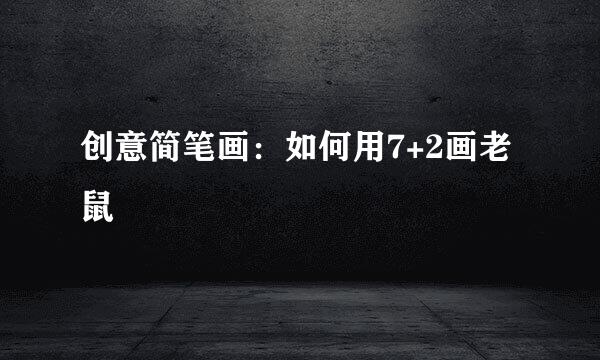 创意简笔画：如何用7+2画老鼠