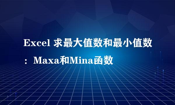 Excel 求最大值数和最小值数：Maxa和Mina函数
