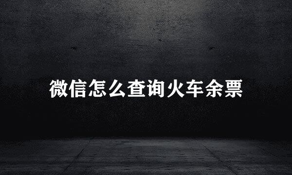 微信怎么查询火车余票