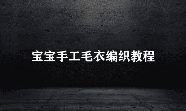 宝宝手工毛衣编织教程