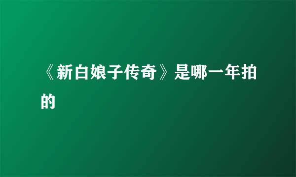 《新白娘子传奇》是哪一年拍的