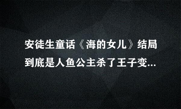 安徒生童话《海的女儿》结局到底是人鱼公主杀了王子变回原样还是自己甘愿变成泡沫