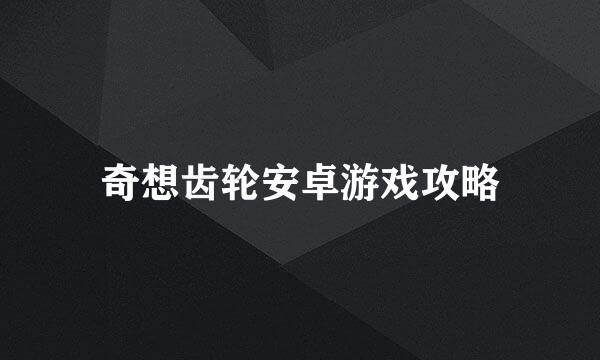 奇想齿轮安卓游戏攻略