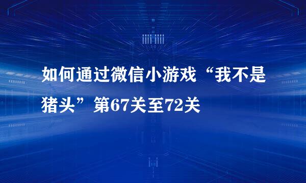 如何通过微信小游戏“我不是猪头”第67关至72关