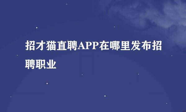 招才猫直聘APP在哪里发布招聘职业