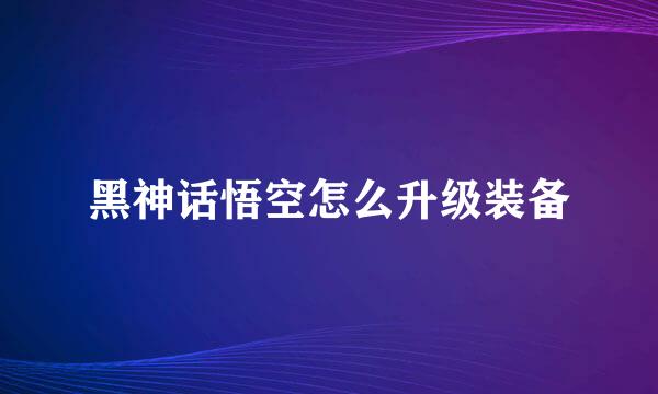 黑神话悟空怎么升级装备