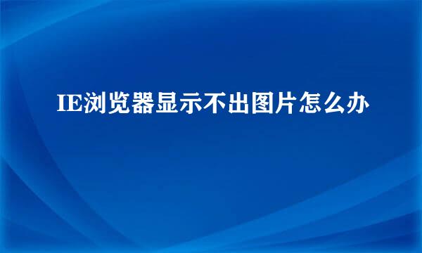 IE浏览器显示不出图片怎么办