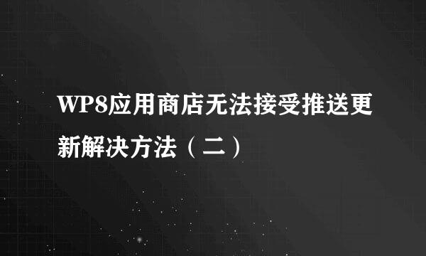 WP8应用商店无法接受推送更新解决方法(二)