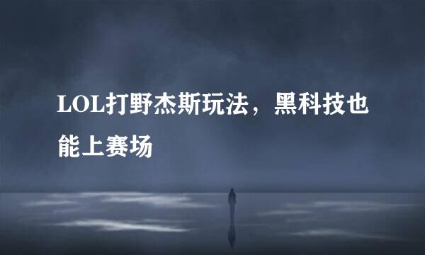 LOL打野杰斯玩法，黑科技也能上赛场