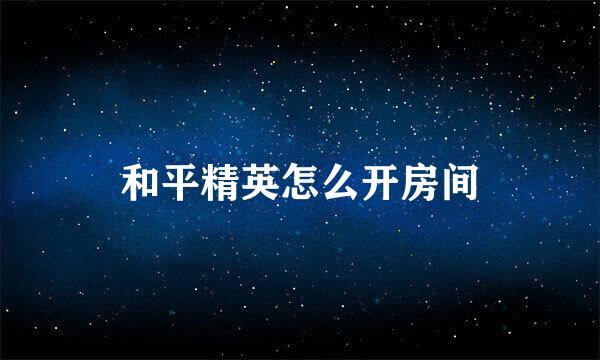 和平精英怎么开房间