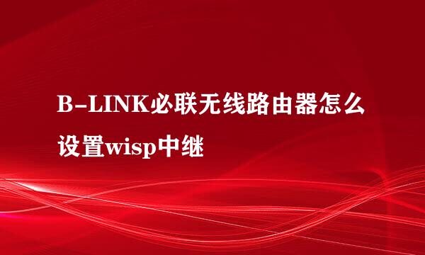 B-LINK必联无线路由器怎么设置wisp中继