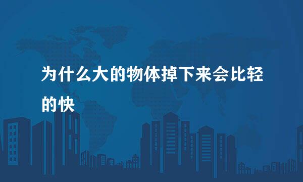 为什么大的物体掉下来会比轻的快