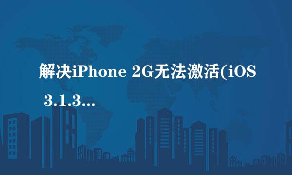 解决iPhone 2G无法激活(iOS 3.1.3 跳过激活)