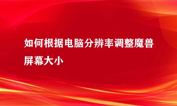 如何根据电脑分辨率调整魔兽屏幕大小