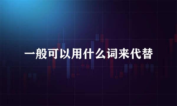 一般可以用什么词来代替
