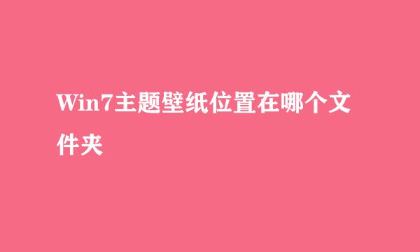 Win7主题壁纸位置在哪个文件夹