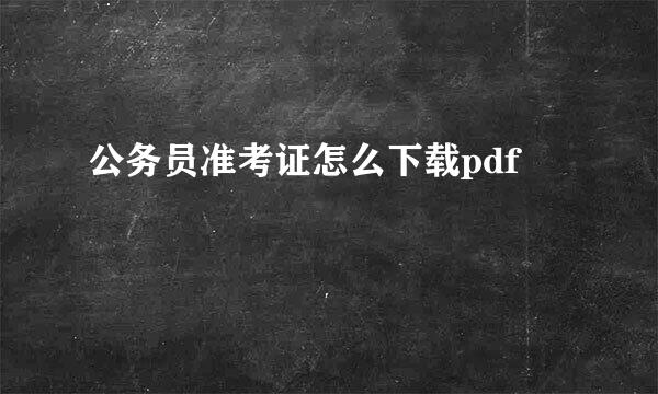 公务员准考证怎么下载pdf