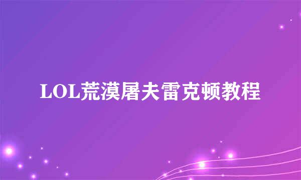 LOL荒漠屠夫雷克顿教程