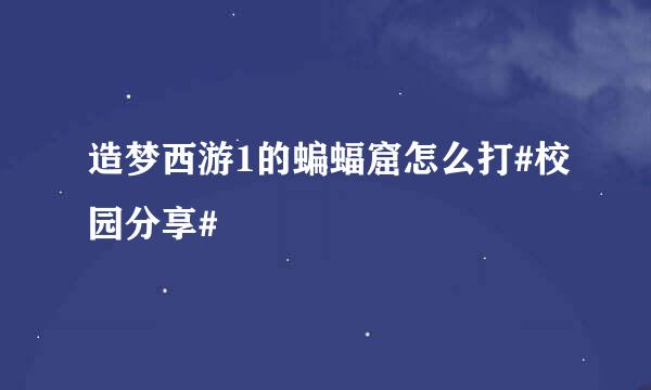 造梦西游1的蝙蝠窟怎么打#校园分享#