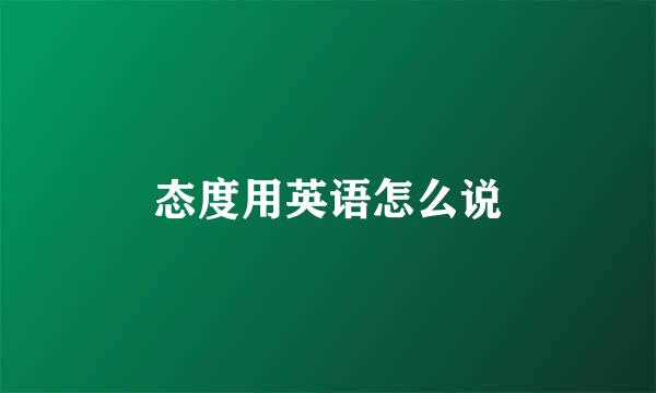 态度用英语怎么说