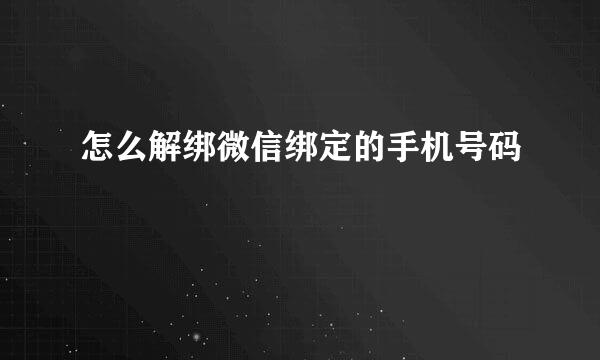 怎么解绑微信绑定的手机号码