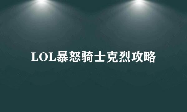 LOL暴怒骑士克烈攻略