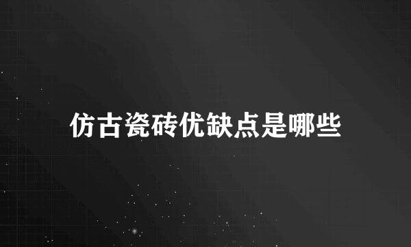 仿古瓷砖优缺点是哪些