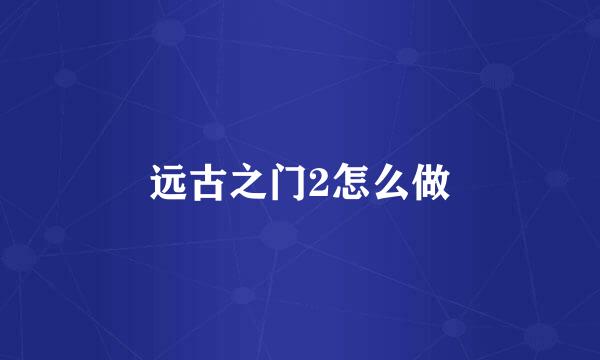 远古之门2怎么做