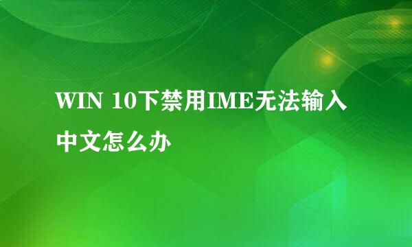 WIN 10下禁用IME无法输入中文怎么办