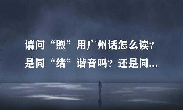 请问“煦”用广州话怎么读？是同“绪”谐音吗？还是同“许”谐音？谢谢赐教！