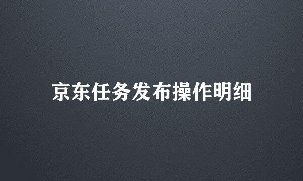 京东任务发布操作明细